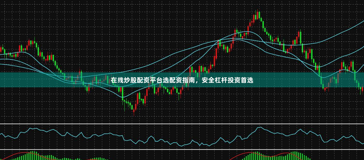 在线炒股配资平台选配资指南，安全杠杆投资首选