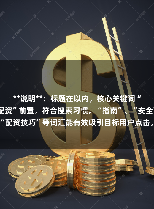 **说明**：标题在以内，核心关键词“在线炒股配资选择配资”前置，符合搜索习惯。“指南”、“安全可靠平台推荐”、“配资技巧”等词汇能有效吸引目标用户点击，并满足SEO收录对相关性和实用性的要求。