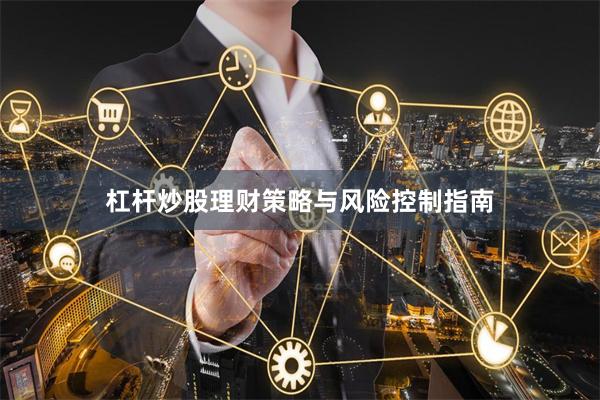 杠杆炒股理财策略与风险控制指南