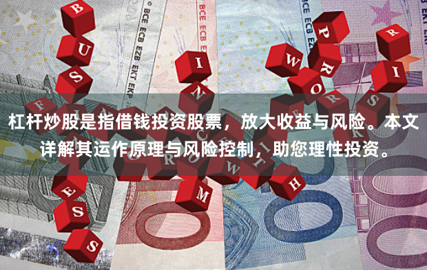 杠杆炒股是指借钱投资股票，放大收益与风险。本文详解其运作原理与风险控制，助您理性投资。