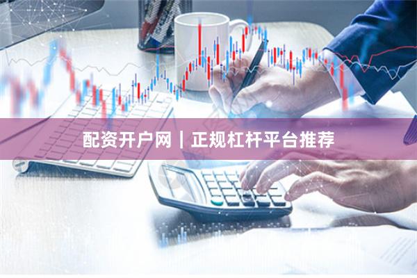 配资开户网｜正规杠杆平台推荐