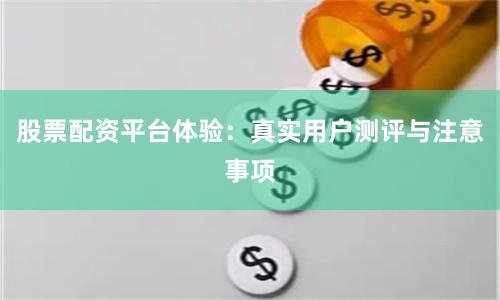股票配资平台体验：真实用户测评与注意事项