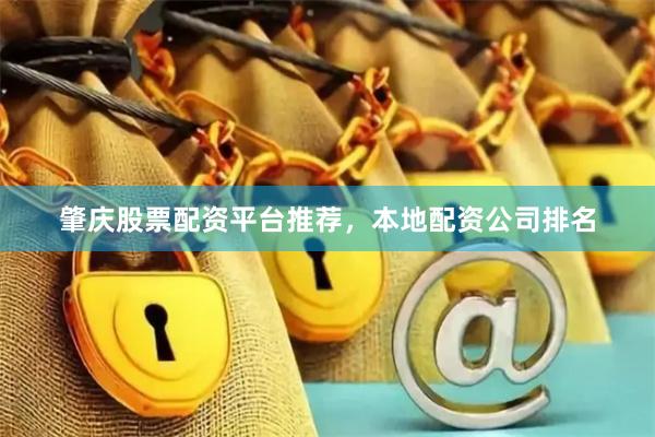 肇庆股票配资平台推荐，本地配资公司排名