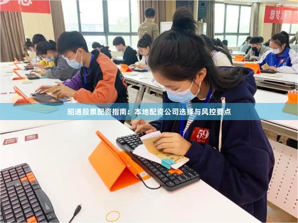 昭通股票配资指南：本地配资公司选择与风控要点