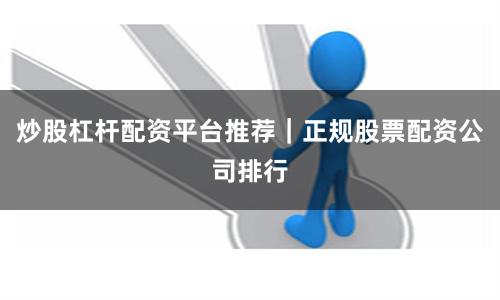 炒股杠杆配资平台推荐｜正规股票配资公司排行