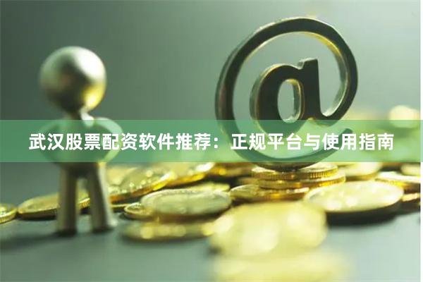 武汉股票配资软件推荐：正规平台与使用指南