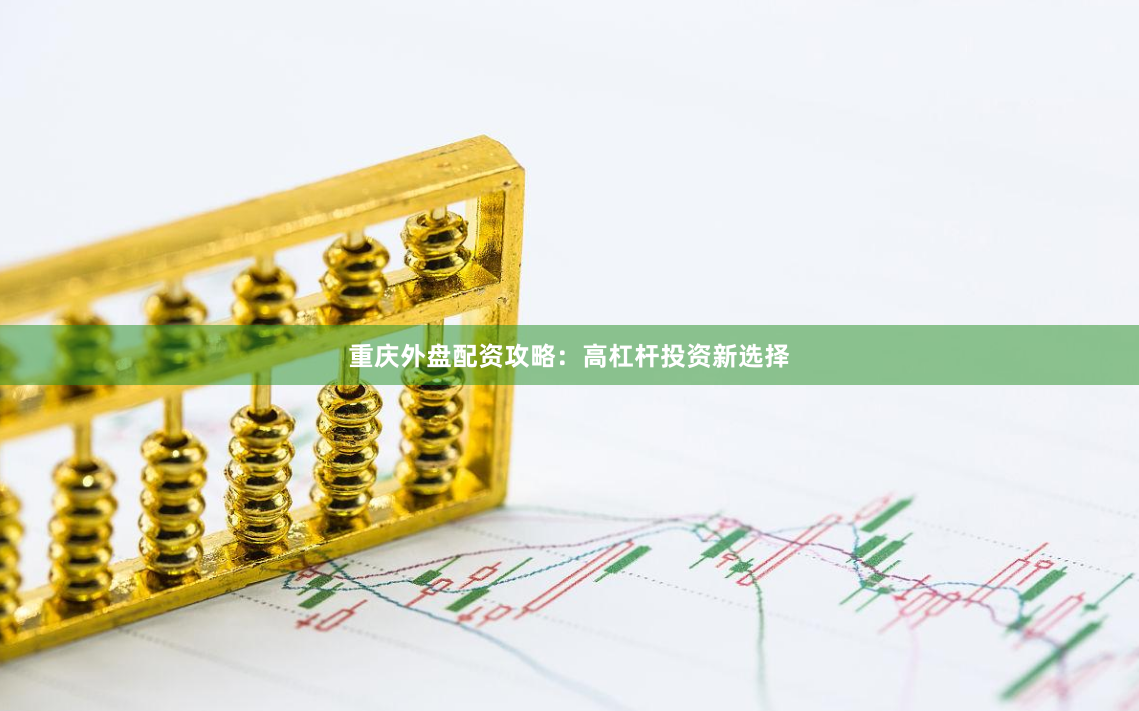 重庆外盘配资攻略：高杠杆投资新选择