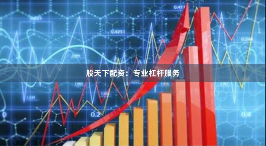 股天下配资：专业杠杆服务